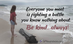 Everyone you meet is fighting a battle you know nothing about. Be kind...always.